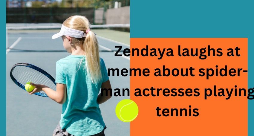 Zendaya laughs at meme about spider-man actresses playing tennis